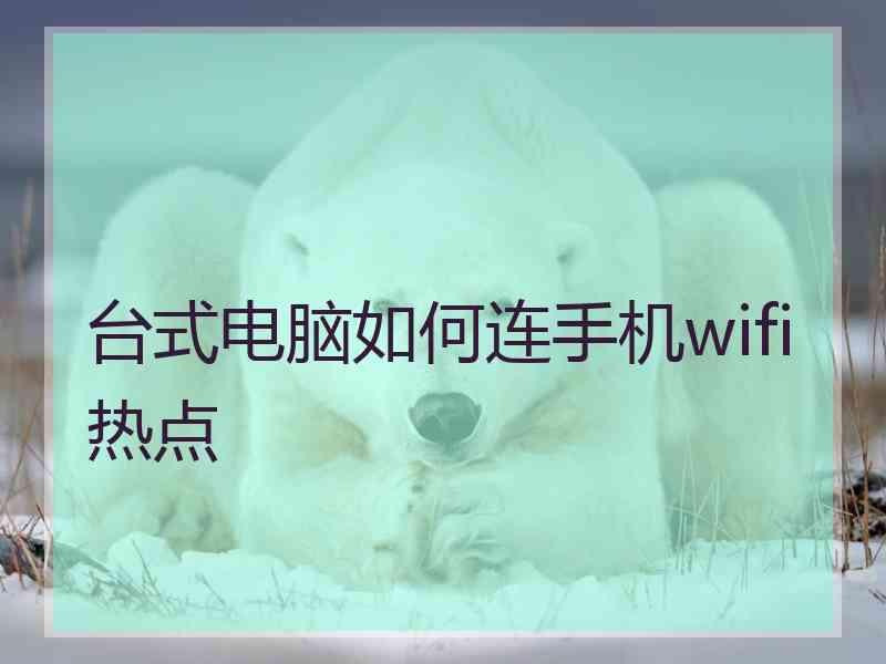 台式电脑如何连手机wifi热点