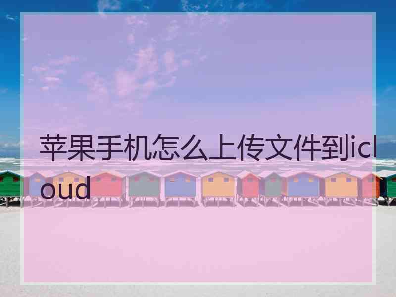 苹果手机怎么上传文件到icloud