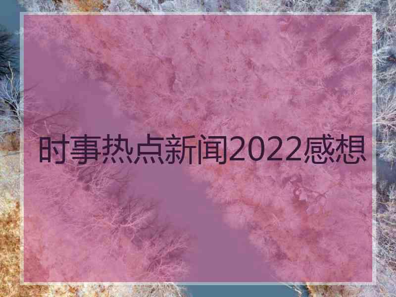 时事热点新闻2022感想