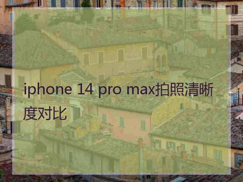 iphone 14 pro max拍照清晰度对比