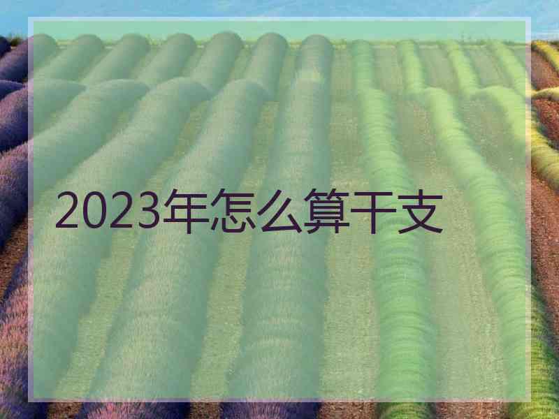 2023年怎么算干支