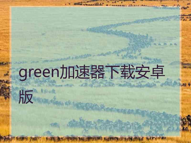 green加速器下载安卓版