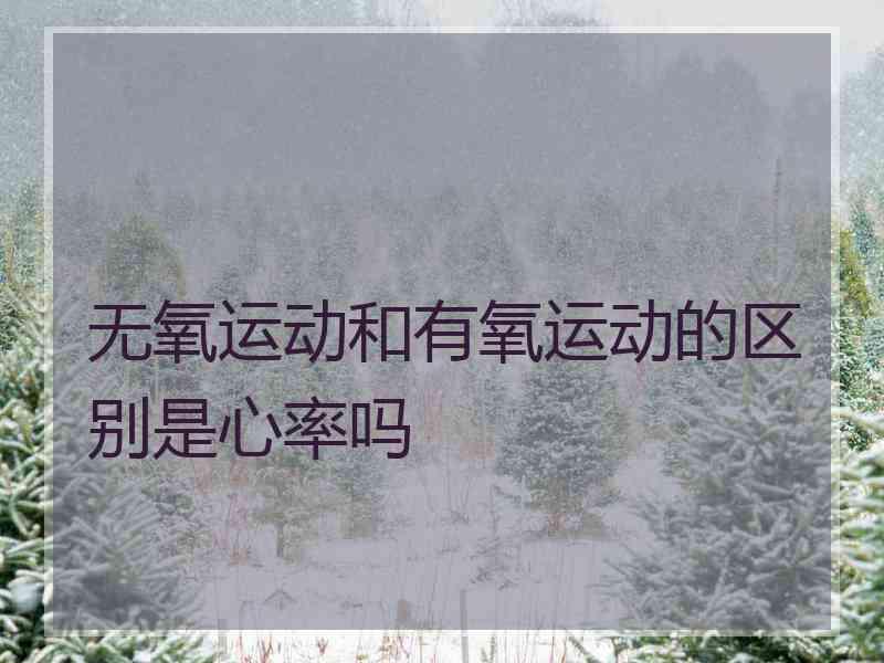 无氧运动和有氧运动的区别是心率吗