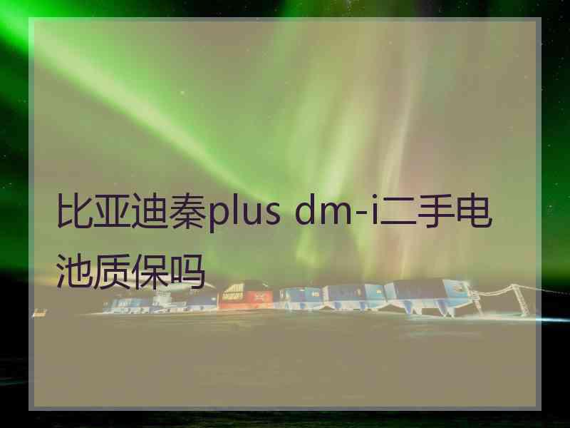 比亚迪秦plus dm-i二手电池质保吗