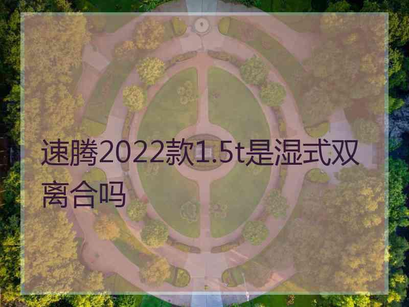 速腾2022款1.5t是湿式双离合吗