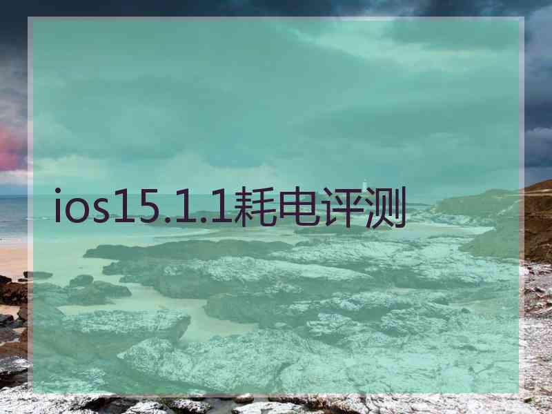 ios15.1.1耗电评测