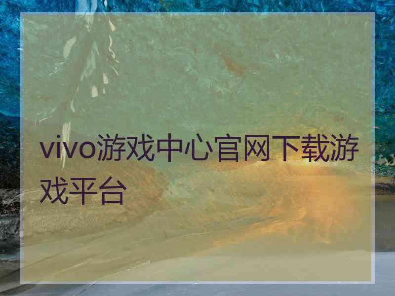 vivo游戏中心官网下载游戏平台