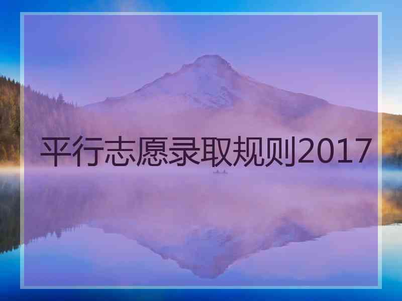 平行志愿录取规则2017