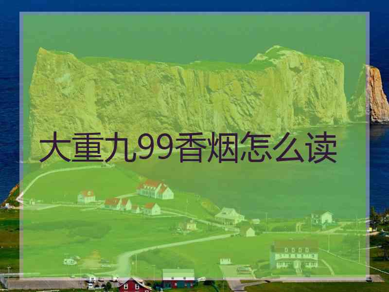 大重九99香烟怎么读