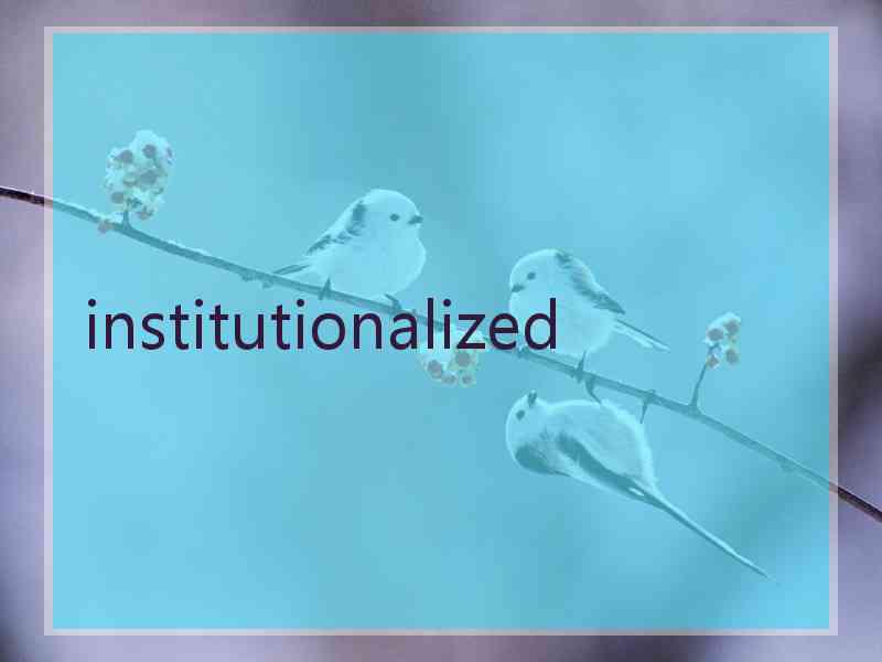 institutionalized