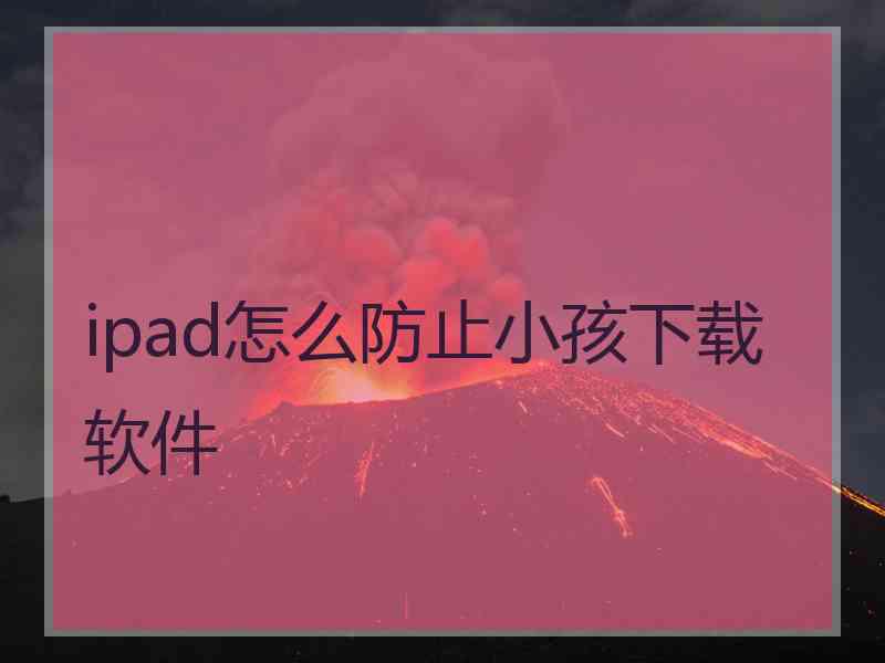 ipad怎么防止小孩下载软件