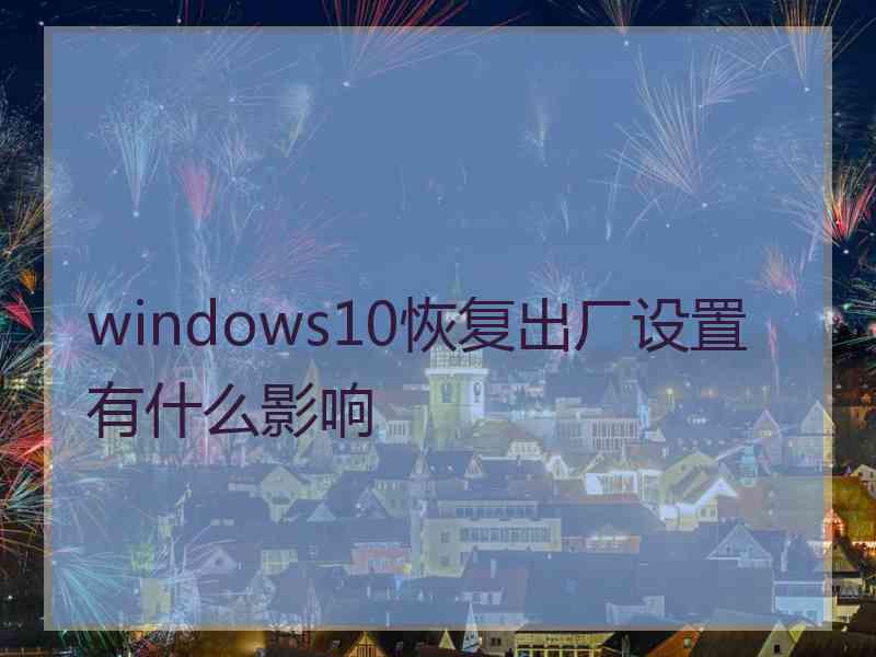 windows10恢复出厂设置有什么影响