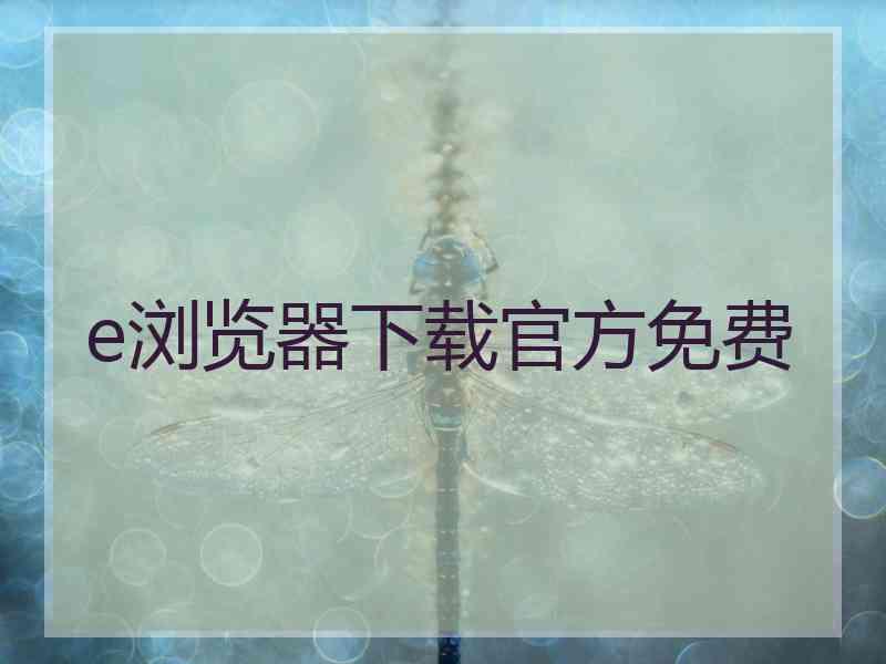 e浏览器下载官方免费