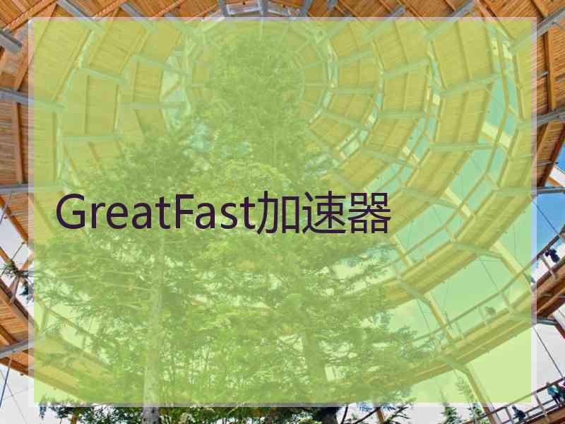 GreatFast加速器