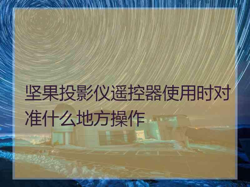 坚果投影仪遥控器使用时对准什么地方操作