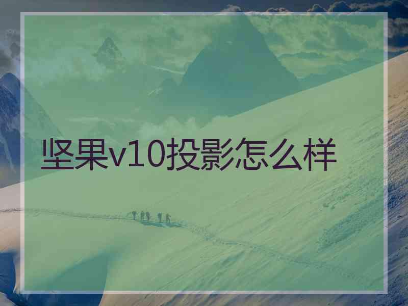 坚果v10投影怎么样