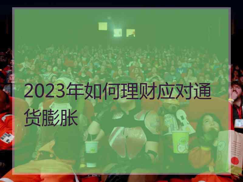 2023年如何理财应对通货膨胀