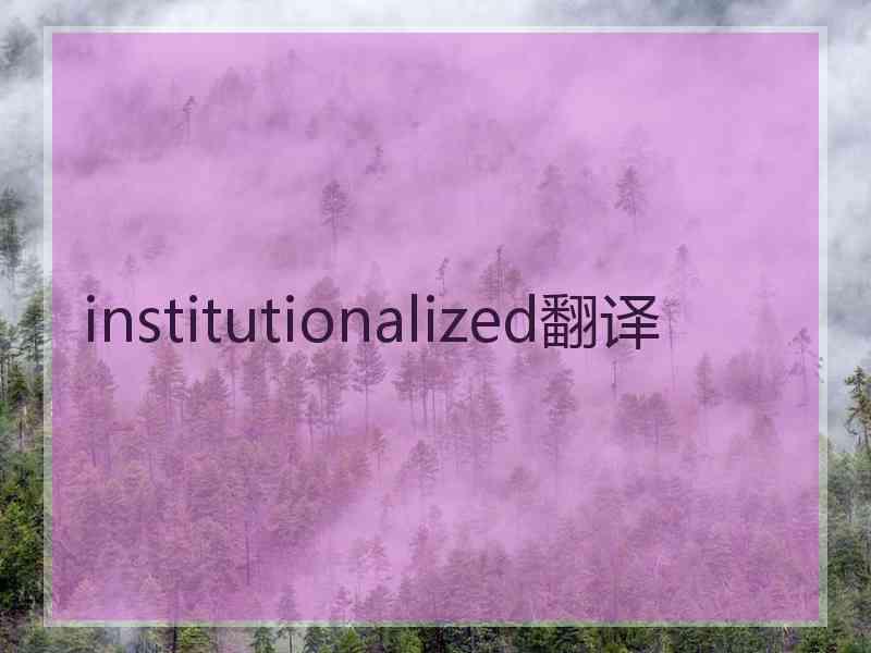 institutionalized翻译