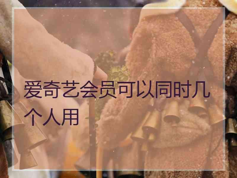 爱奇艺会员可以同时几个人用