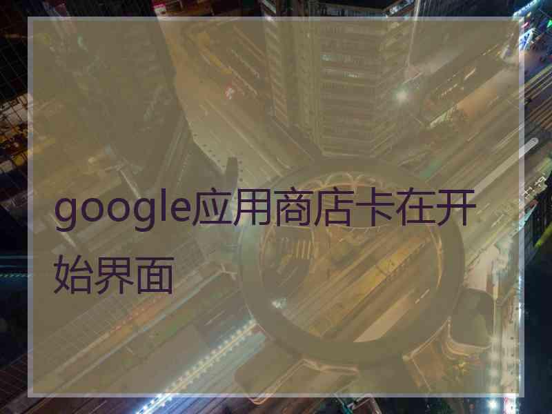 google应用商店卡在开始界面