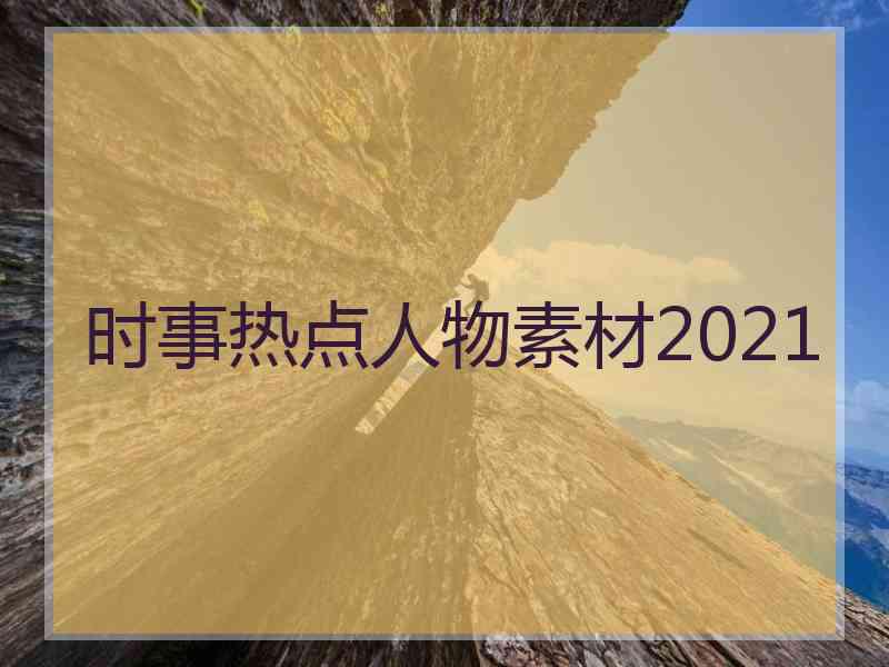 时事热点人物素材2021