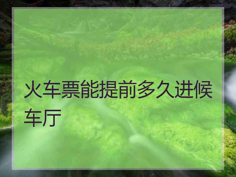 火车票能提前多久进候车厅