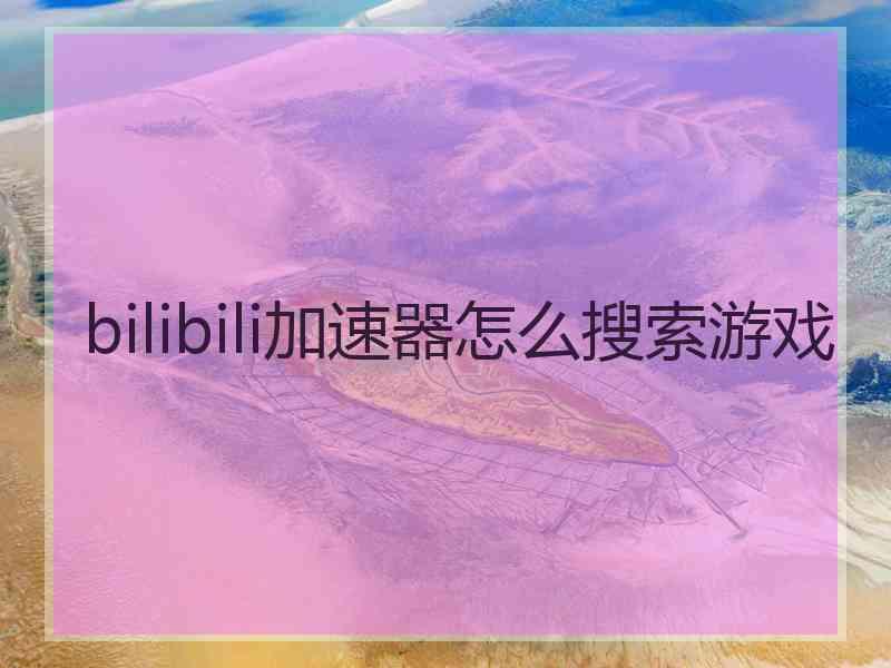 bilibili加速器怎么搜索游戏