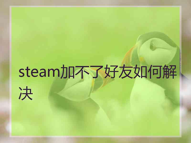 steam加不了好友如何解决