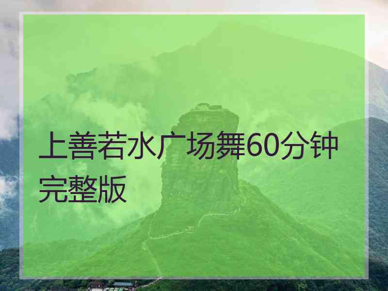 上善若水广场舞60分钟完整版