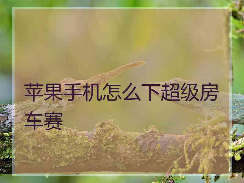 苹果手机怎么下超级房车赛