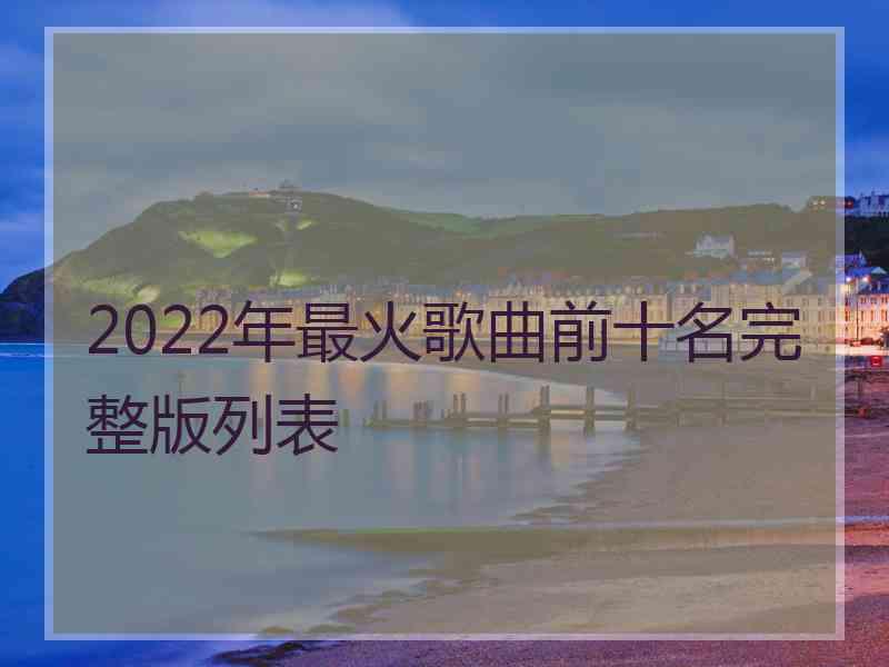 2022年最火歌曲前十名完整版列表