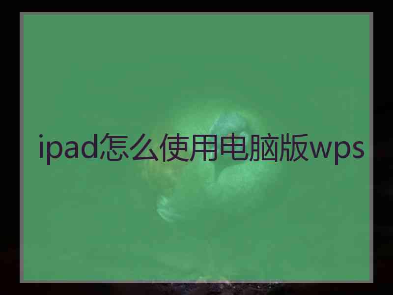 ipad怎么使用电脑版wps