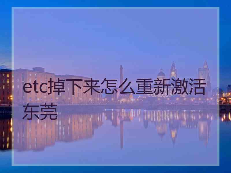 etc掉下来怎么重新激活东莞