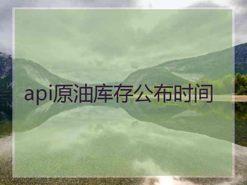 api原油库存公布时间