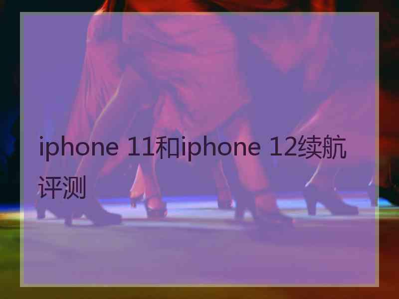 iphone 11和iphone 12续航评测