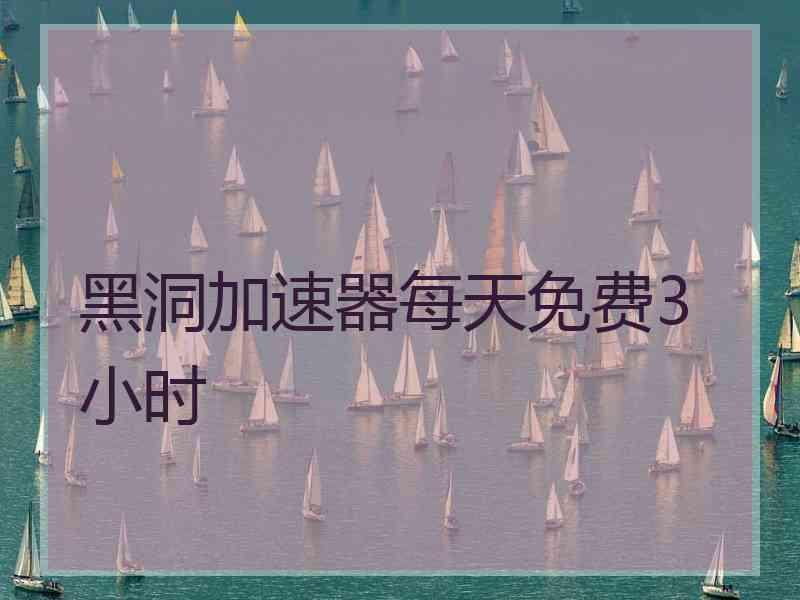 黑洞加速器每天免费3小时