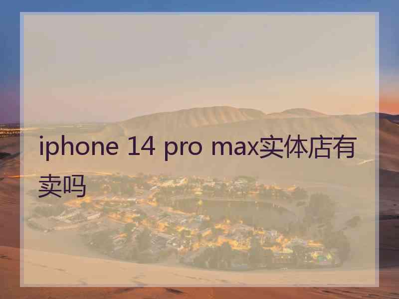 iphone 14 pro max实体店有卖吗