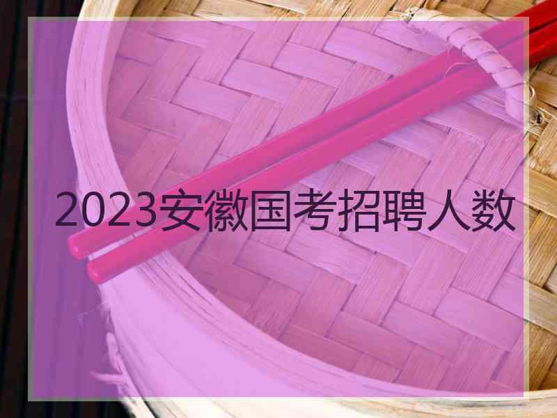 2023安徽国考招聘人数