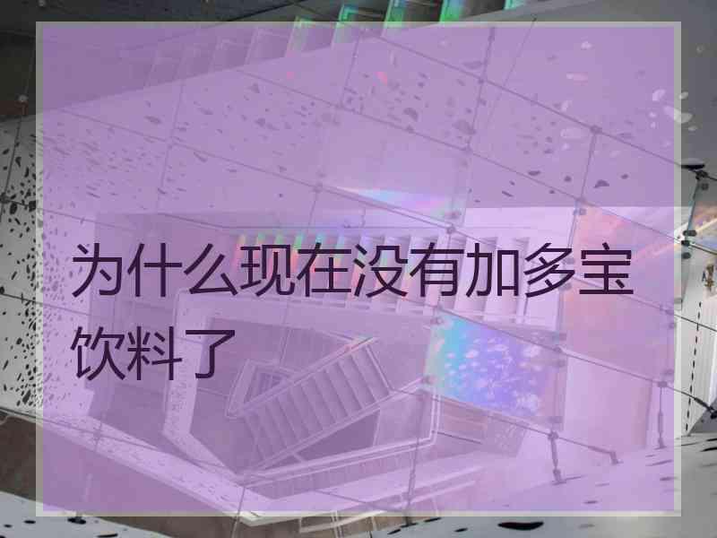 为什么现在没有加多宝饮料了