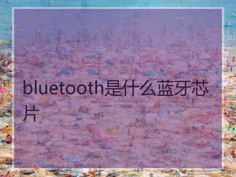 bluetooth是什么蓝牙芯片