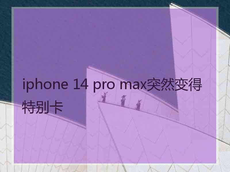 iphone 14 pro max突然变得特别卡