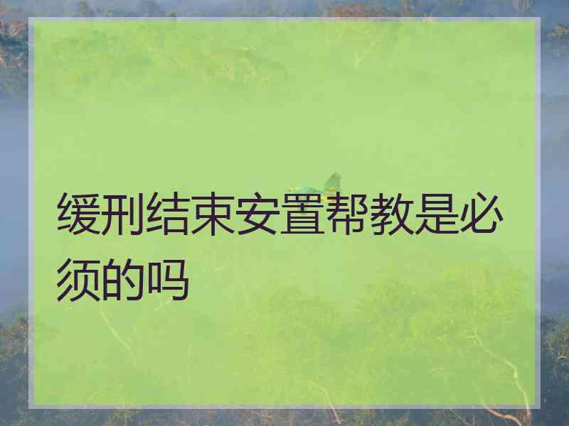 缓刑结束安置帮教是必须的吗