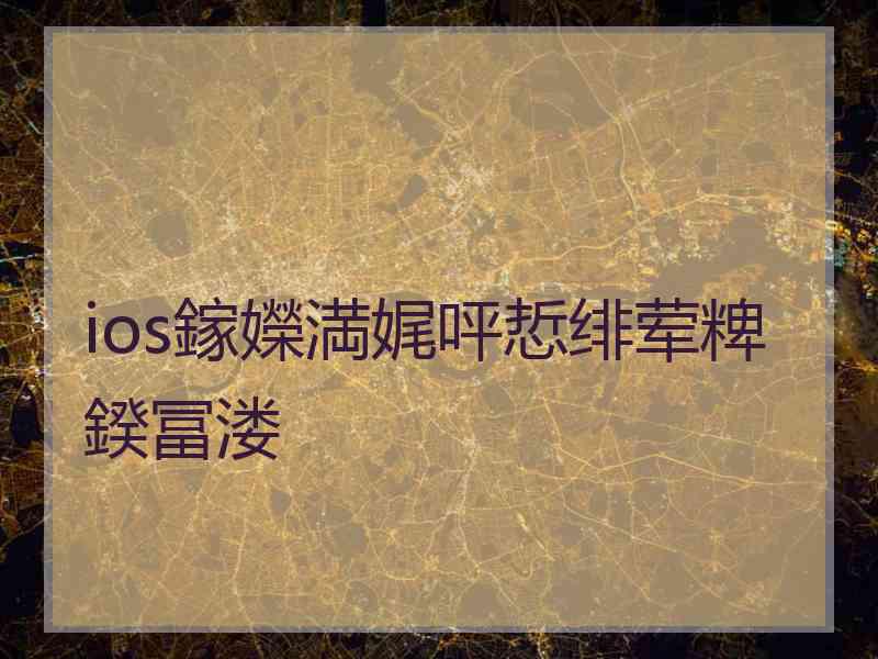 ios鎵嬫満娓呯悊绯荤粺鍨冨溇