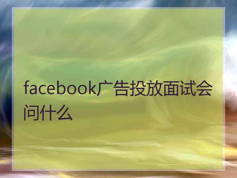 facebook广告投放面试会问什么