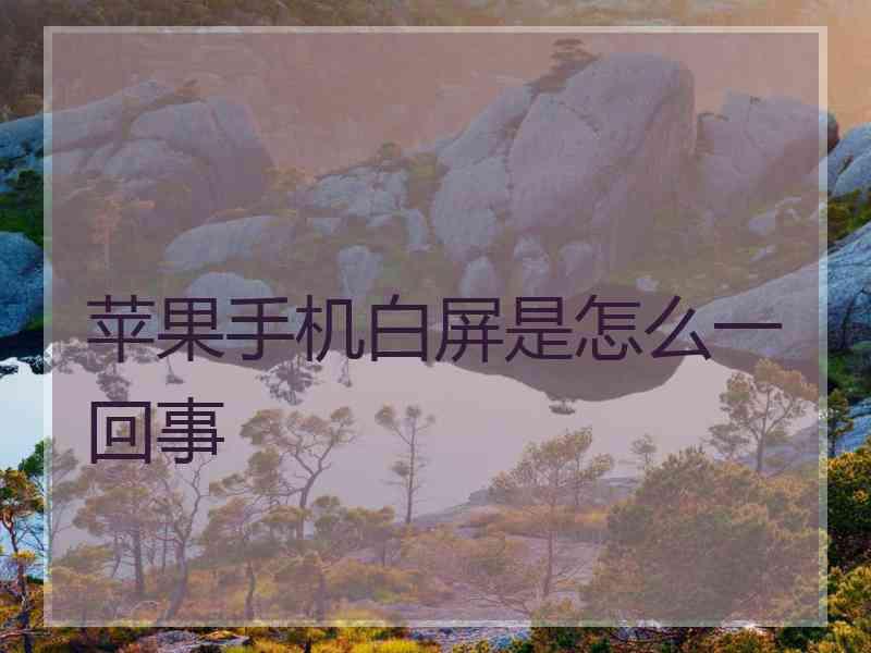 苹果手机白屏是怎么一回事