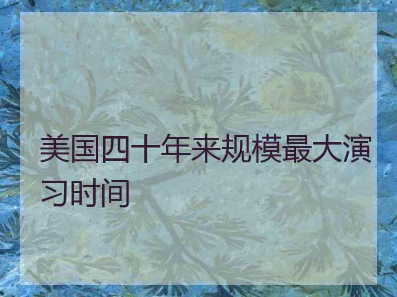 美国四十年来规模最大演习时间