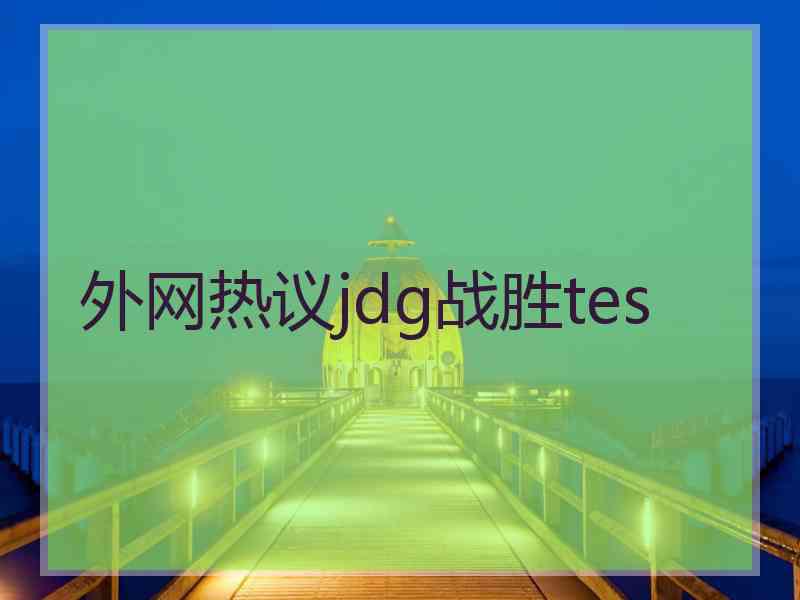 外网热议jdg战胜tes