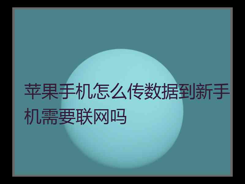 苹果手机怎么传数据到新手机需要联网吗