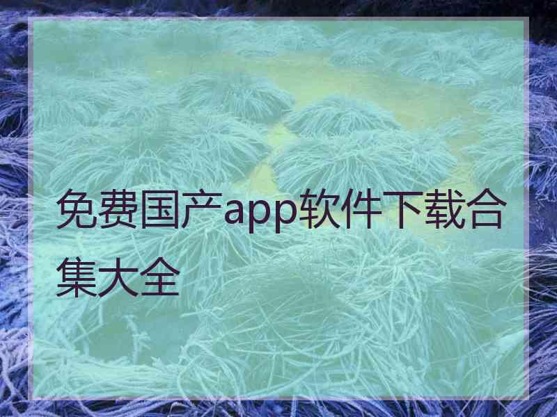 免费国产app软件下载合集大全