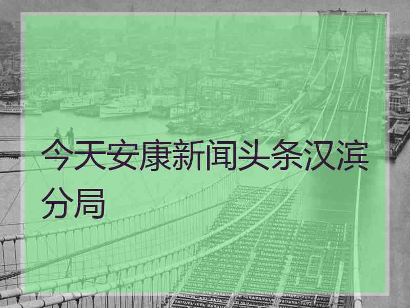 今天安康新闻头条汉滨分局